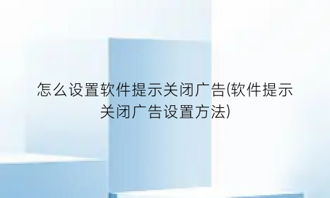 怎么设置软件提示关闭广告(软件提示关闭广告设置方法)
