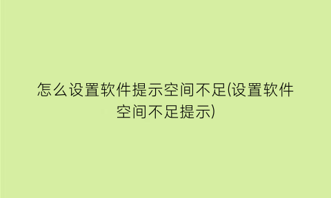 怎么设置软件提示空间不足(设置软件空间不足提示)