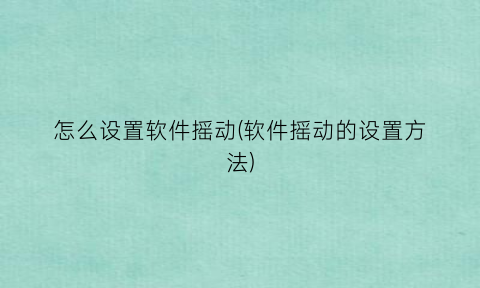 “怎么设置软件摇动(软件摇动的设置方法)
