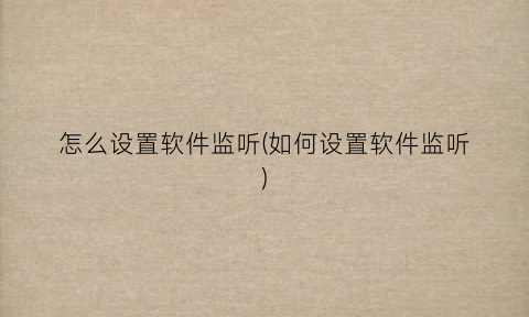“怎么设置软件监听(如何设置软件监听)