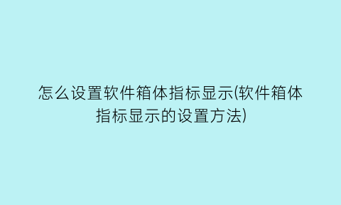 怎么设置软件箱体指标显示(软件箱体指标显示的设置方法)