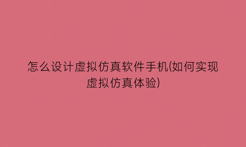 怎么设计虚拟仿真软件手机(如何实现虚拟仿真体验)