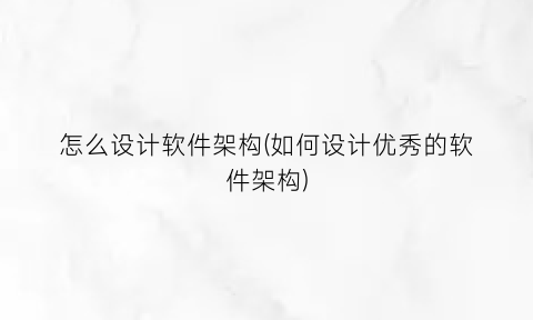 “怎么设计软件架构(如何设计优秀的软件架构)
