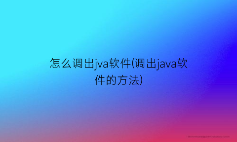 “怎么调出jva软件(调出java软件的方法)