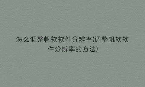 怎么调整帆软软件分辨率(调整帆软软件分辨率的方法)