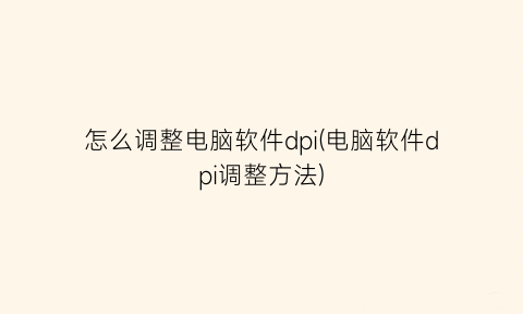 怎么调整电脑软件dpi(电脑软件dpi调整方法)