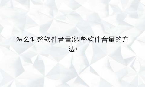 怎么调整软件音量(调整软件音量的方法)