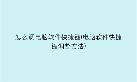 怎么调电脑软件快捷键(电脑软件快捷键调整方法)