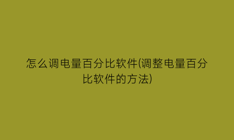 怎么调电量百分比软件(调整电量百分比软件的方法)