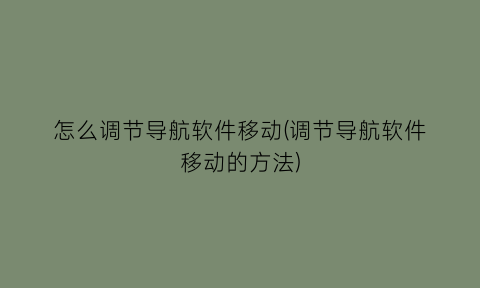 怎么调节导航软件移动(调节导航软件移动的方法)