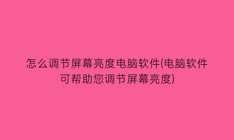 怎么调节屏幕亮度电脑软件(电脑软件可帮助您调节屏幕亮度)