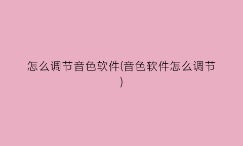 怎么调节音色软件(音色软件怎么调节)