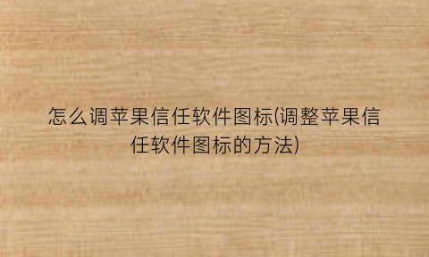 怎么调苹果信任软件图标(调整苹果信任软件图标的方法)