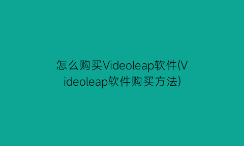 怎么购买Videoleap软件(Videoleap软件购买方法)