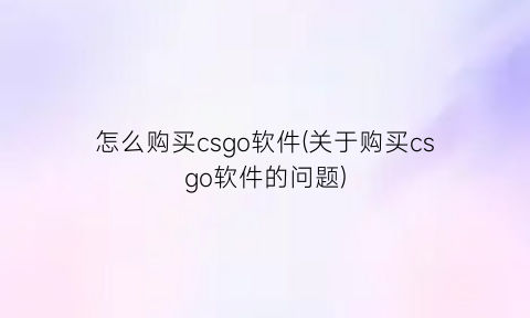 怎么购买csgo软件(关于购买csgo软件的问题)