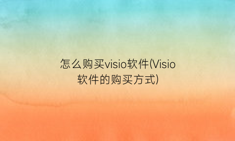 怎么购买visio软件(Visio软件的购买方式)