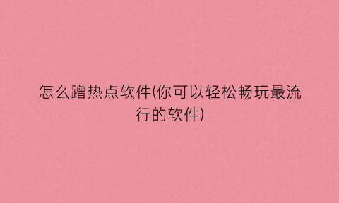 “怎么蹭热点软件(你可以轻松畅玩最流行的软件)