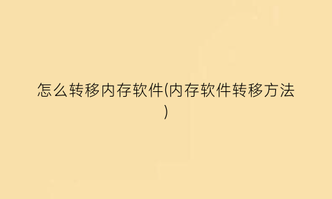 怎么转移内存软件(内存软件转移方法)