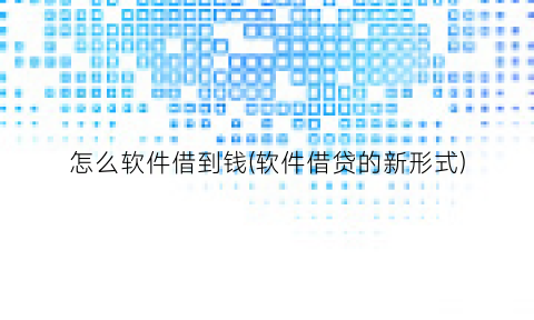 “怎么软件借到钱(软件借贷的新形式)
