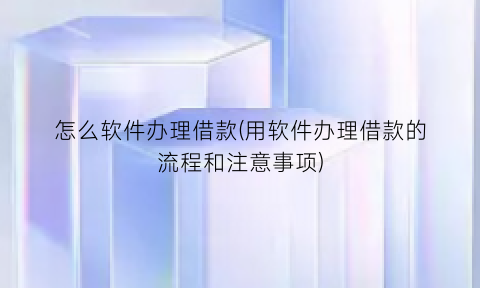 “怎么软件办理借款(用软件办理借款的流程和注意事项)