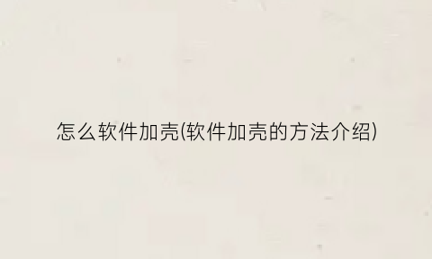 怎么软件加壳(软件加壳的方法介绍)