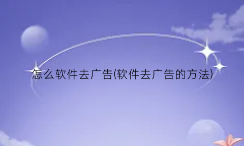 怎么软件去广告(软件去广告的方法)