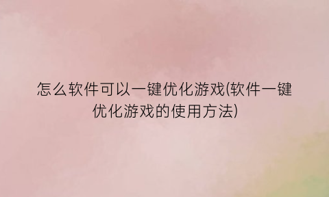 怎么软件可以一键优化游戏(软件一键优化游戏的使用方法)