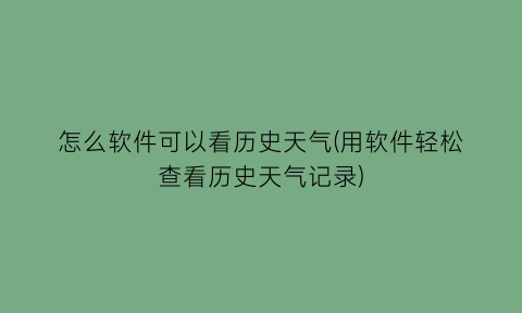 怎么软件可以看历史天气(用软件轻松查看历史天气记录)