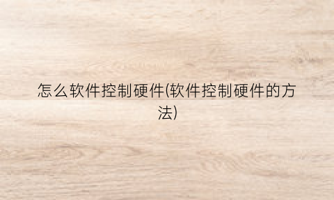 怎么软件控制硬件(软件控制硬件的方法)