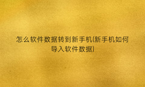 怎么软件数据转到新手机(新手机如何导入软件数据)