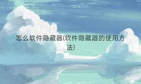 怎么软件隐藏器(软件隐藏器的使用方法)