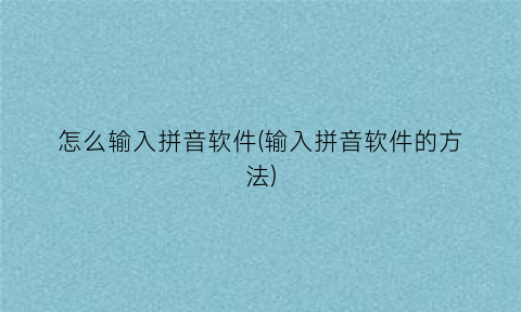 “怎么输入拼音软件(输入拼音软件的方法)