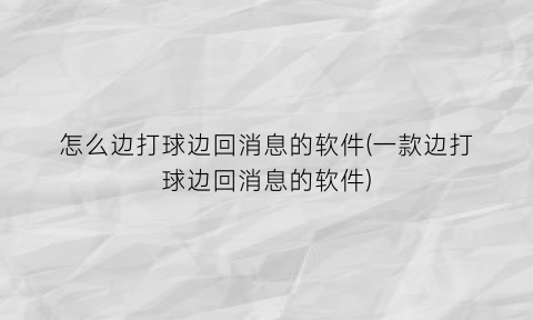 “怎么边打球边回消息的软件(一款边打球边回消息的软件)