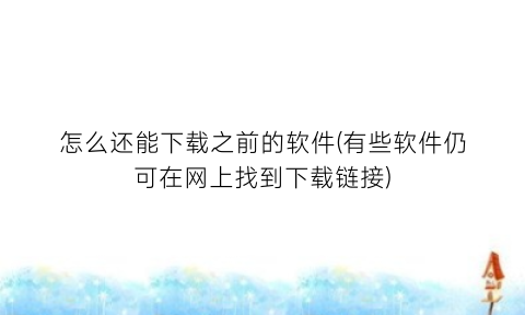 怎么还能下载之前的软件(有些软件仍可在网上找到下载链接)