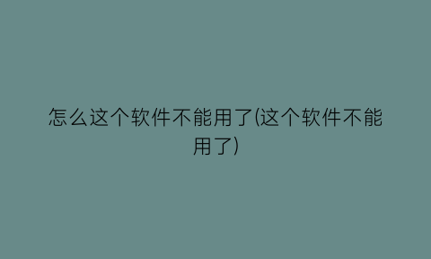 怎么这个软件不能用了(这个软件不能用了)