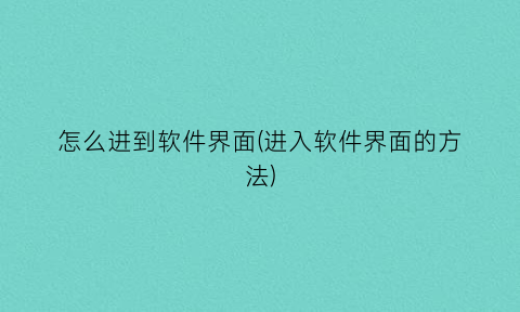怎么进到软件界面(进入软件界面的方法)
