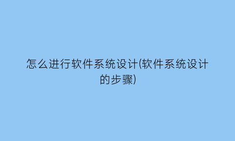 怎么进行软件系统设计(软件系统设计的步骤)