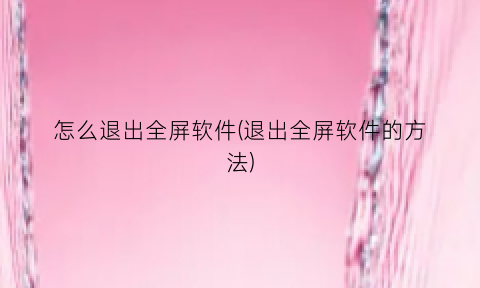 “怎么退出全屏软件(退出全屏软件的方法)