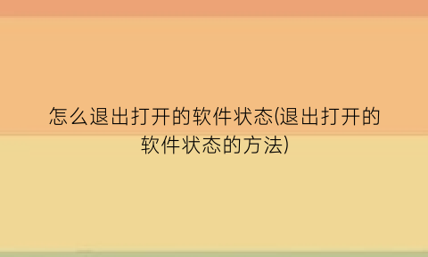 怎么退出打开的软件状态(退出打开的软件状态的方法)