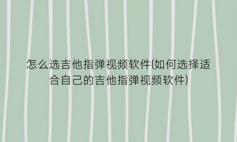 怎么选吉他指弹视频软件(如何选择适合自己的吉他指弹视频软件)