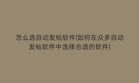 怎么选自动发帖软件(如何在众多自动发帖软件中选择合适的软件)