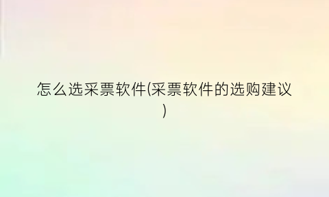 “怎么选采票软件(采票软件的选购建议)