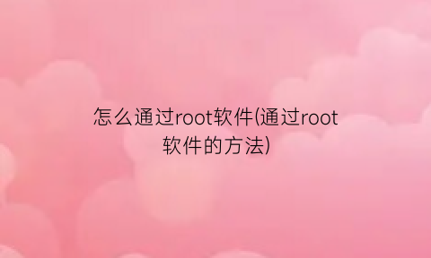 怎么通过root软件(通过root软件的方法)
