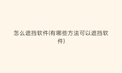 怎么遮挡软件(有哪些方法可以遮挡软件)