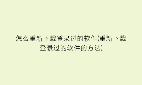 怎么重新下载登录过的软件(重新下载登录过的软件的方法)