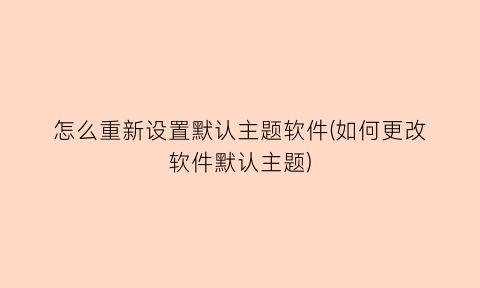 怎么重新设置默认主题软件(如何更改软件默认主题)