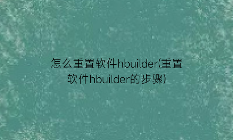 怎么重置软件hbuilder(重置软件hbuilder的步骤)