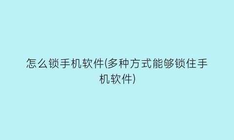 怎么锁手机软件(多种方式能够锁住手机软件)