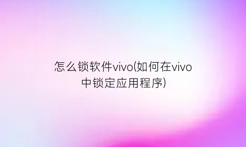 “怎么锁软件vivo(如何在vivo中锁定应用程序)