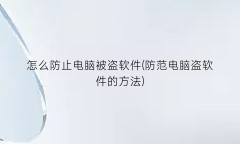 “怎么防止电脑被盗软件(防范电脑盗软件的方法)
